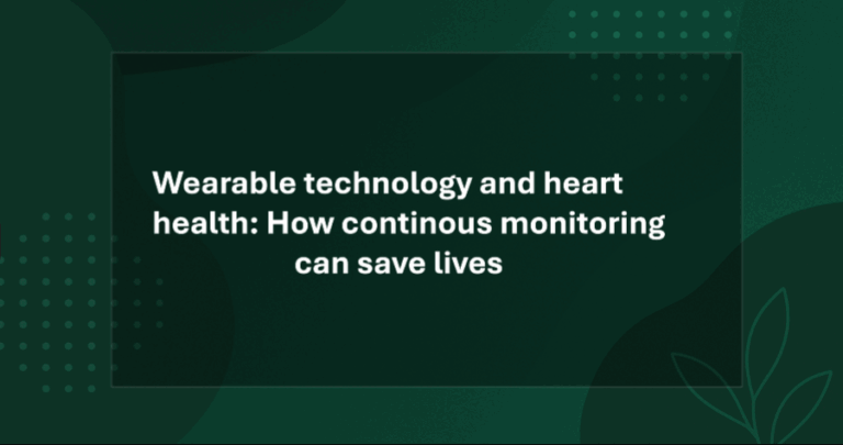 Wearable technology and heart health: How continuous monitoring can save lives