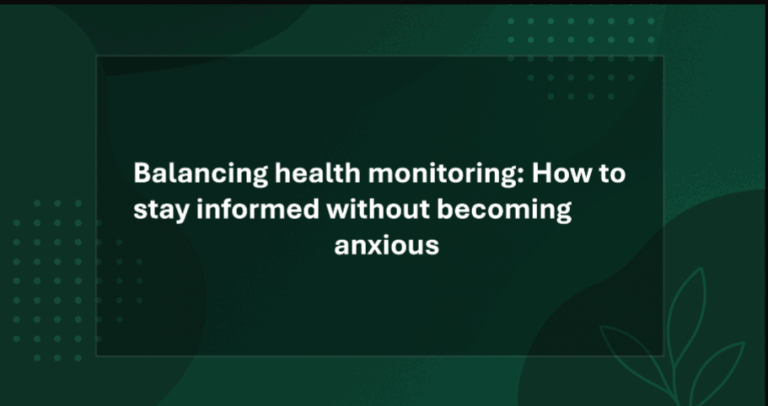 Balancing Health Monitoring: How to Stay Informed Without Becoming Anxious